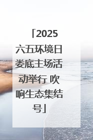 2025六五环境日娄底主场活动举行 吹响生态集结号