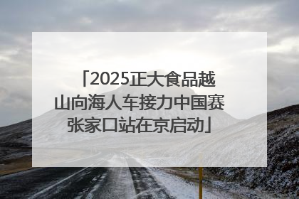 2025正大食品越山向海人车接力中国赛张家口站在京启动