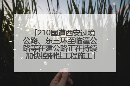 210国道西安过境公路、东三环至临潼公路等在建公路正在持续加快控制性工程施工