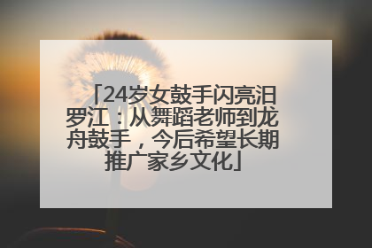 24岁女鼓手闪亮汨罗江：从舞蹈老师到龙舟鼓手，今后希望长期推广家乡文化