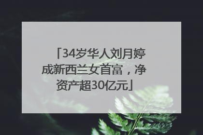 34岁华人刘月婷成新西兰女首富，净资产超30亿元