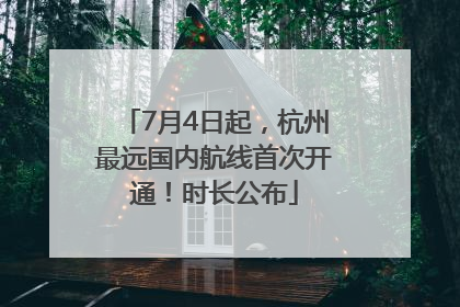 7月4日起，杭州最远国内航线首次开通！时长公布