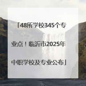 48所学校345个专业点！临沂市2025年中职学校及专业公布