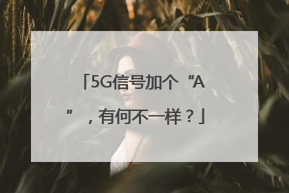 5G信号加个“A”，有何不一样？