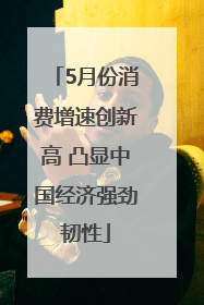 5月份消费增速创新高 凸显中国经济强劲韧性