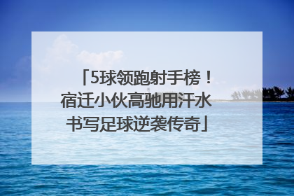 5球领跑射手榜！宿迁小伙高驰用汗水书写足球逆袭传奇