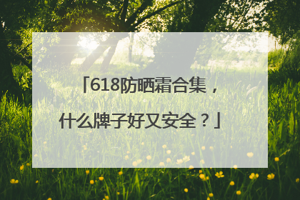 618防晒霜合集，什么牌子好又安全？