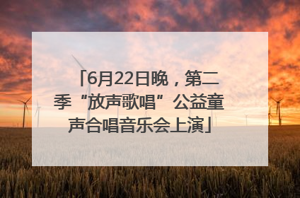 6月22日晚，第二季“放声歌唱”公益童声合唱音乐会上演
