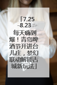 7.25-8.23 每天嗨到爆！青岛啤酒节开进台儿庄，梦幻联动解锁古城新玩法