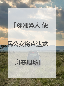 @湘潭人 便民公交将直达龙舟赛现场