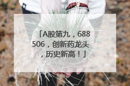 A股第九，688506，创新药龙头，历史新高！