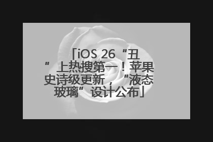 iOS 26“丑”上热搜第一！苹果史诗级更新，“液态玻璃”设计公布